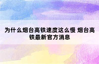 为什么烟台高铁速度这么慢 烟台高铁最新官方消息